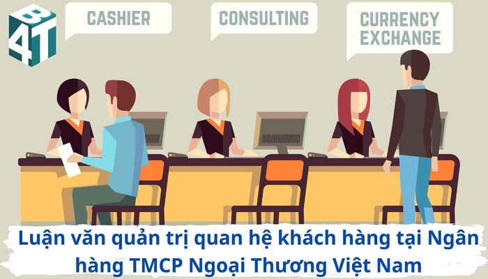 Luận văn quản trị quan hệ khách hàng tại Ngân hàng TMCP Ngoại Thương Việt Nam
